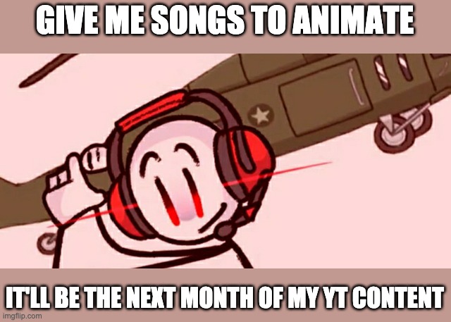 Preferably videogame with lyrics songs | GIVE ME SONGS TO ANIMATE; IT'LL BE THE NEXT MONTH OF MY YT CONTENT | image tagged in charles helicopter | made w/ Imgflip meme maker