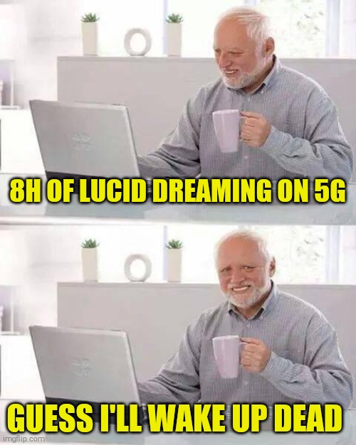 Hide the Pain Harold Meme | 8H OF LUCID DREAMING ON 5G; GUESS I'LL WAKE UP DEAD | image tagged in memes,hide the pain harold | made w/ Imgflip meme maker
