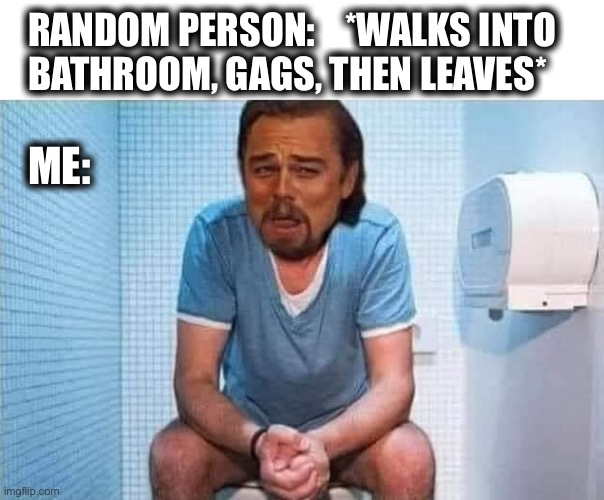 Also me: Trying to be quiet when they walk in | RANDOM PERSON:    *WALKS INTO
BATHROOM, GAGS, THEN LEAVES*; ME: | image tagged in leo on toilet,stink,gag,bathroom,leonardo dicaprio,memes | made w/ Imgflip meme maker
