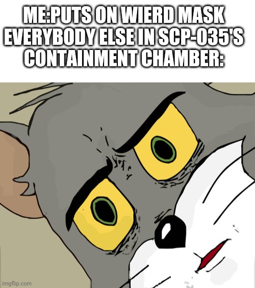 ME:PUTS ON WIERD MASK

EVERYBODY ELSE IN SCP-035'S CONTAINMENT CHAMBER: | image tagged in blank white template,memes,unsettled tom,scp-035,035,scp | made w/ Imgflip meme maker