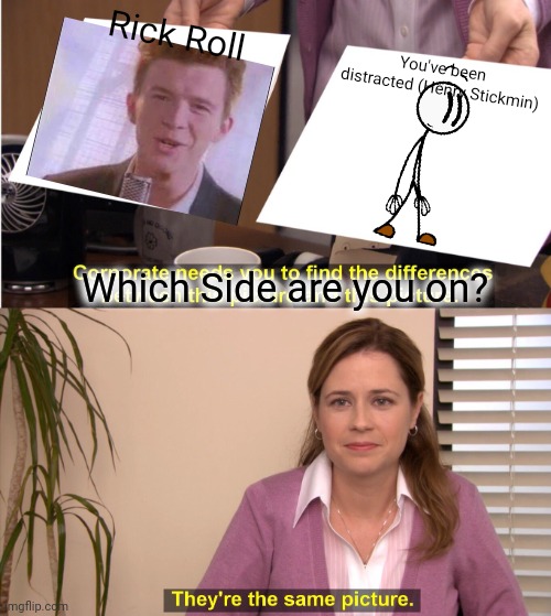 Which side are you on? | Rick Roll; You've been distracted (Henry Stickmin); Which Side are you on? | image tagged in memes,they're the same picture,rick roll,you've been distracted,henry stickmin,never gonna give you up | made w/ Imgflip meme maker