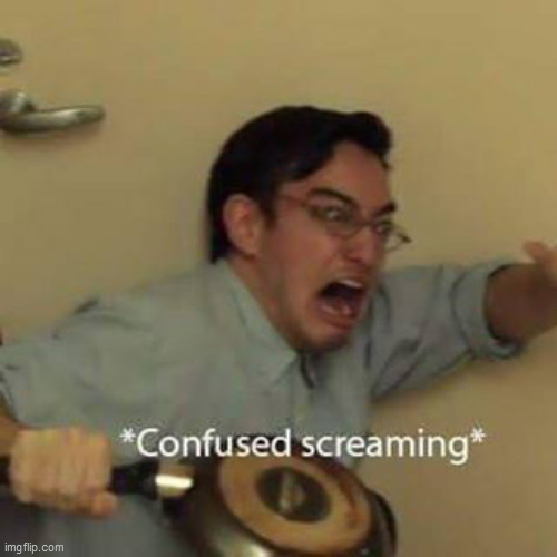 Confused Screaming | image tagged in confused screaming | made w/ Imgflip meme maker