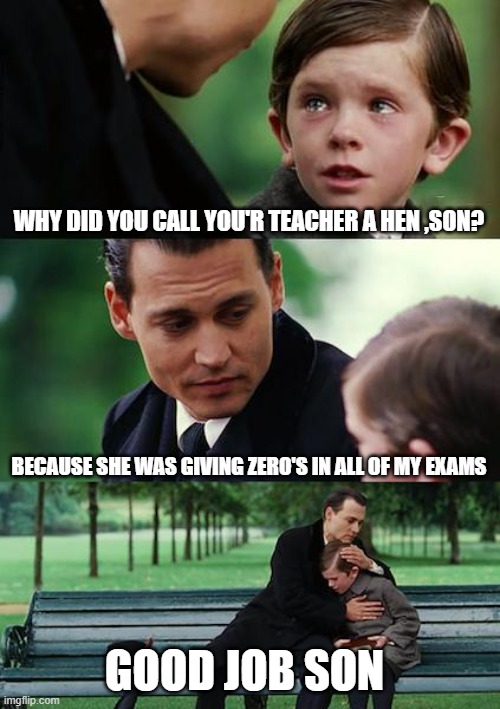 Finding Neverland Meme | WHY DID YOU CALL YOU'R TEACHER A HEN ,SON? BECAUSE SHE WAS GIVING ZERO'S IN ALL OF MY EXAMS; GOOD JOB SON | image tagged in memes,finding neverland | made w/ Imgflip meme maker