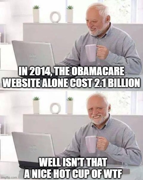 Of course liberal media never mentioned it | IN 2014, THE OBAMACARE WEBSITE ALONE COST 2.1 BILLION; WELL ISN'T THAT A NICE HOT CUP OF WTF | image tagged in hide the pain harold,obamacare,trump2020,joe biden,election 2020,trump | made w/ Imgflip meme maker