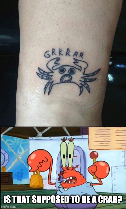 GOT THAT FROM A CRACKHEAD WITH A TATTOO HIM | IS THAT SUPPOSED TO BE A CRAB? | image tagged in mr krabbs sleep deprived,crab,tattoo,bad tattoos,fail | made w/ Imgflip meme maker