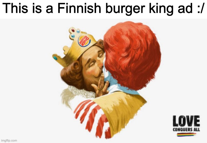 I don't think it's legal to make art with another company's mascot tho | This is a Finnish burger king ad :/ | image tagged in no | made w/ Imgflip meme maker