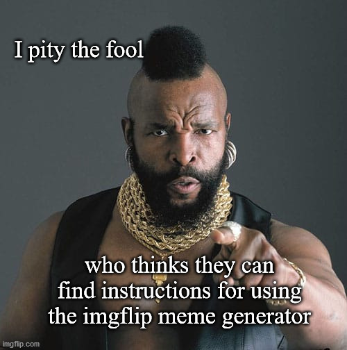imgflip instructions | I pity the fool; who thinks they can find instructions for using the imgflip meme generator | image tagged in imgflip users | made w/ Imgflip meme maker
