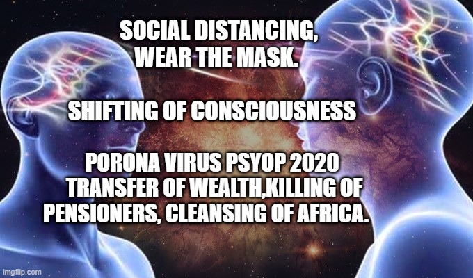 brain connected | SOCIAL DISTANCING,    WEAR THE MASK.                          SHIFTING OF CONSCIOUSNESS; PORONA VIRUS PSYOP 2020  TRANSFER OF WEALTH,KILLING OF PENSIONERS, CLEANSING OF AFRICA. | image tagged in brain connected | made w/ Imgflip meme maker