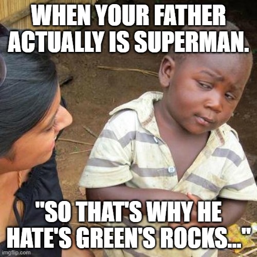 Third World Skeptical Kid | WHEN YOUR FATHER ACTUALLY IS SUPERMAN. "SO THAT'S WHY HE HATE'S GREEN'S ROCKS..." | image tagged in memes,third world skeptical kid | made w/ Imgflip meme maker