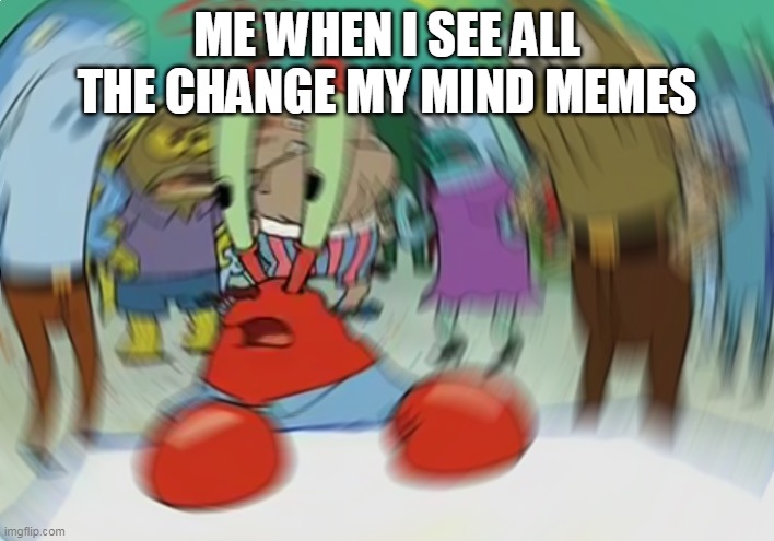 These happen to be trending | ME WHEN I SEE ALL THE CHANGE MY MIND MEMES | image tagged in memes,mr krabs blur meme | made w/ Imgflip meme maker
