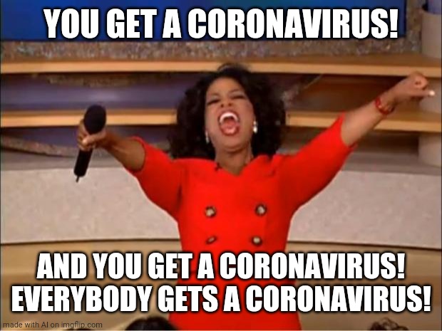 Is this still an ai? | YOU GET A CORONAVIRUS! AND YOU GET A CORONAVIRUS! EVERYBODY GETS A CORONAVIRUS! | image tagged in memes,oprah you get a,funny,coronavirus,ai meme | made w/ Imgflip meme maker