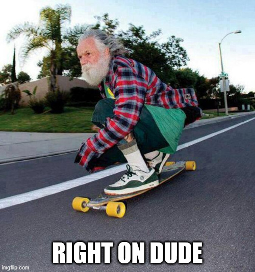 old guy on skateboard | RIGHT ON DUDE | image tagged in old guy on skateboard | made w/ Imgflip meme maker