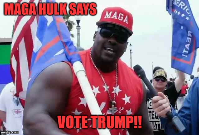 New template  "MAGA hulk says" |  MAGA HULK SAYS; VOTE TRUMP!! | image tagged in maga hulk says | made w/ Imgflip meme maker