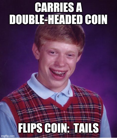 Another Bad Luck Brian | CARRIES A DOUBLE-HEADED COIN; FLIPS COIN:  TAILS | image tagged in memes,bad luck brian | made w/ Imgflip meme maker