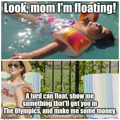 Poolside Mom | Look, mom I'm floating! A turd can float, show me something that'll get you in The Olympics, and make me some money. | image tagged in memes | made w/ Imgflip meme maker