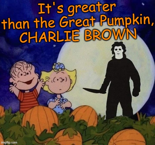 A Classic :) | It's greater than the Great Pumpkin,
CHARLIE BROWN | image tagged in memes,comics,it's the great pumpkin charlie brown,peanuts,michael myers,halloween | made w/ Imgflip meme maker