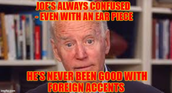 Joe struggles with foreign accents in his ear | JOE'S ALWAYS CONFUSED 
- EVEN WITH AN EAR PIECE; HE'S NEVER BEEN GOOD WITH
FOREIGN ACCENTS | image tagged in joe biden,basement,sleepy,ear,teleprompter | made w/ Imgflip meme maker