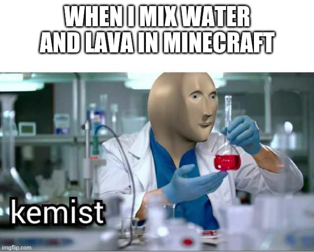Water and lava = kemist | WHEN I MIX WATER AND LAVA IN MINECRAFT | image tagged in kemist,minecraft | made w/ Imgflip meme maker