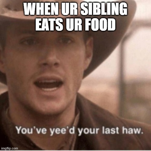 yee haw | WHEN UR SIBLING EATS UR FOOD | image tagged in cowboy | made w/ Imgflip meme maker