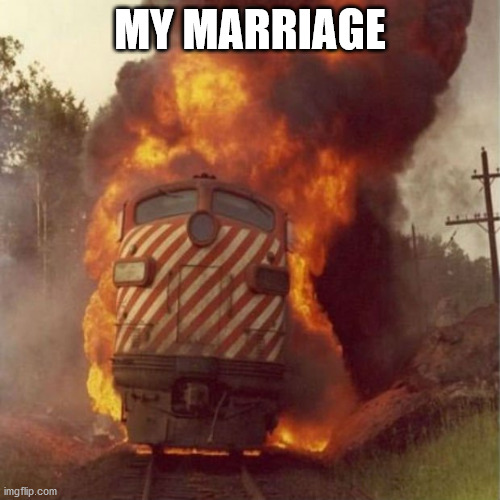 Train Wreck | MY MARRIAGE | image tagged in train wreck | made w/ Imgflip meme maker