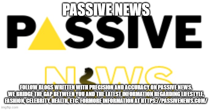 PASSIVE NEWS; FOLLOW BLOGS WRITTEN WITH PRECISION AND ACCURACY ON PASSIVE NEWS. WE BRIDGE THE GAP BETWEEN YOU AND THE LATEST INFORMATION REGARDING LIFESTYLE, FASHION, CELEBRITY, HEALTH, ETC. FORMORE INFORMATION AT HTTPS://PASSIVENEWS.COM/ | made w/ Imgflip meme maker