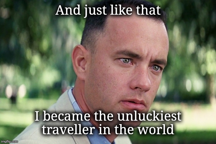 And Just Like That Meme | And just like that I became the unluckiest traveller in the world | image tagged in memes,and just like that | made w/ Imgflip meme maker