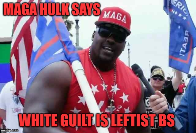 MAGA hulk says | MAGA HULK SAYS WHITE GUILT IS LEFTIST BS | image tagged in maga hulk says | made w/ Imgflip meme maker