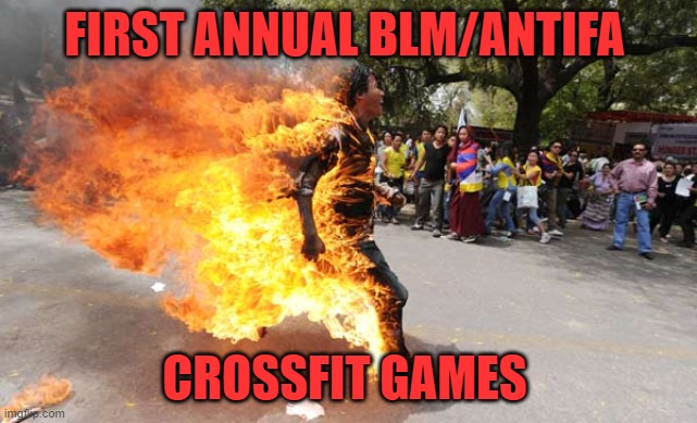 Man on Fire | FIRST ANNUAL BLM/ANTIFA; CROSSFIT GAMES | image tagged in man on fire | made w/ Imgflip meme maker