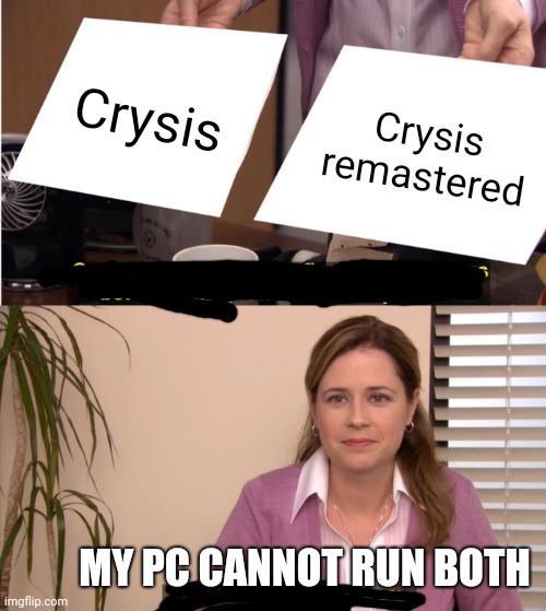 Only low end gamers will understand | Crysis; Crysis remastered; MY PC CANNOT RUN BOTH | image tagged in memes,they're the same picture | made w/ Imgflip meme maker