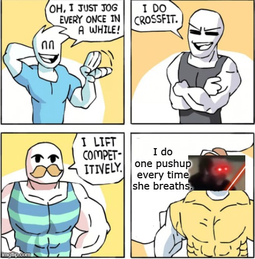 Increasingly buff | I do one pushup every time she breaths. | image tagged in increasingly buff | made w/ Imgflip meme maker