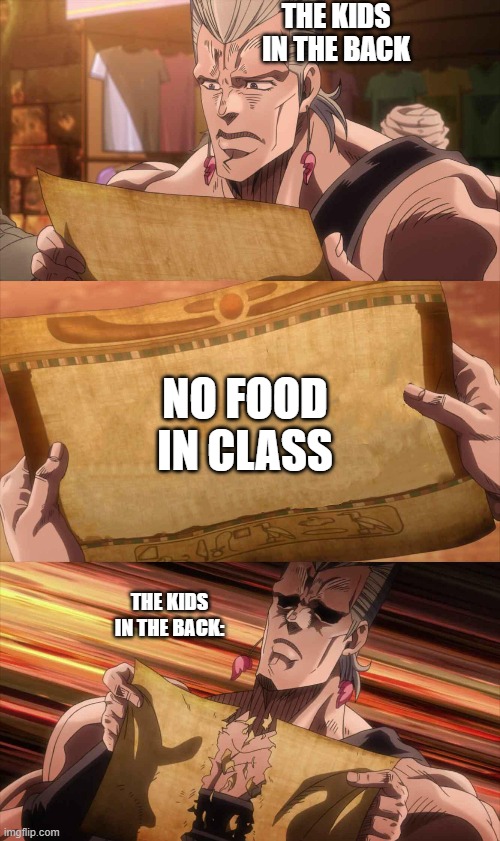 JoJo Scroll Of Truth | THE KIDS IN THE BACK; NO FOOD IN CLASS; THE KIDS IN THE BACK: | image tagged in jojo scroll of truth | made w/ Imgflip meme maker