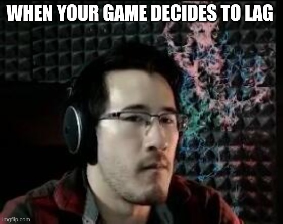Markiplier not impressed | WHEN YOUR GAME DECIDES TO LAG | image tagged in markiplier not impressed | made w/ Imgflip meme maker