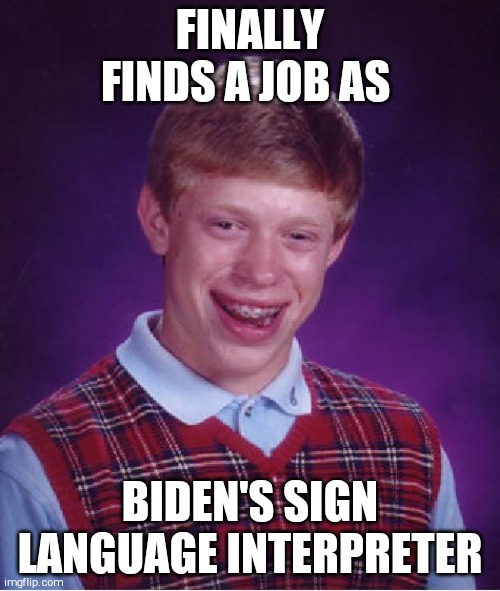 Bad Luck Brian Meme | FINALLY FINDS A JOB AS; BIDEN'S SIGN LANGUAGE INTERPRETER | image tagged in memes,bad luck brian | made w/ Imgflip meme maker