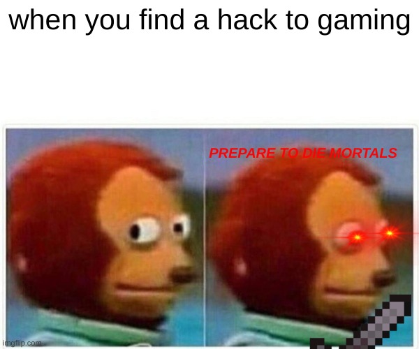 Monkey Puppet | when you find a hack to gaming; PREPARE TO DIE MORTALS | image tagged in memes,monkey puppet | made w/ Imgflip meme maker