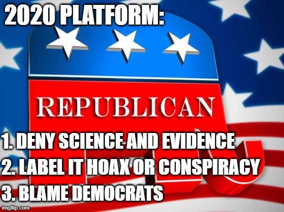 Same as last time! | 2020 PLATFORM:; 1. DENY SCIENCE AND EVIDENCE; 2. LABEL IT HOAX OR CONSPIRACY; 3. BLAME DEMOCRATS | image tagged in republican party,election | made w/ Imgflip meme maker