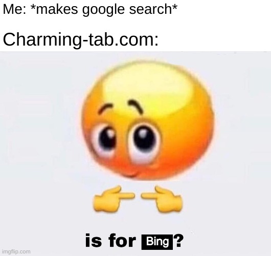 Tell me I'm not the only one who's dealt with this before |  Me: *makes google search*; Charming-tab.com: | image tagged in is for me | made w/ Imgflip meme maker