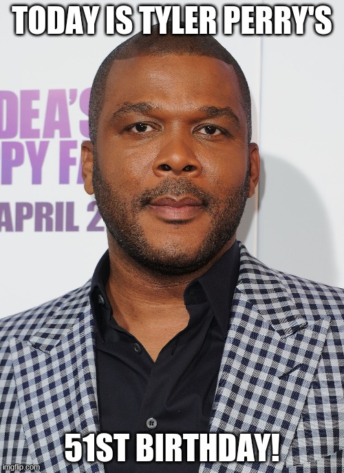 Happy Birthday Tyler Perry! | TODAY IS TYLER PERRY'S; 51ST BIRTHDAY! | image tagged in tyler perry,memes,celebrity birthdays,happy birthday,birthday,madea | made w/ Imgflip meme maker