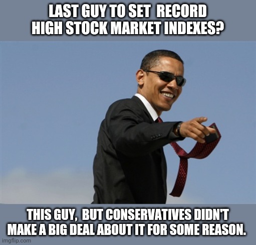 Record high Obama | LAST GUY TO SET  RECORD HIGH STOCK MARKET INDEXES? THIS GUY,  BUT CONSERVATIVES DIDN'T MAKE A BIG DEAL ABOUT IT FOR SOME REASON. | image tagged in obama,joe biden,donald trump,election 2020,conservatives,maga | made w/ Imgflip meme maker