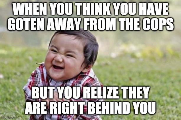 Evil Toddler | WHEN YOU THINK YOU HAVE GOTEN AWAY FROM THE COPS; BUT YOU RELIZE THEY ARE RIGHT BEHIND YOU | image tagged in memes,evil toddler | made w/ Imgflip meme maker