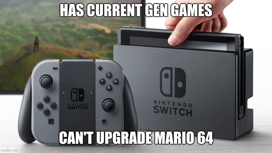 Nintendo Switch | HAS CURRENT GEN GAMES CAN'T UPGRADE MARIO 64 | image tagged in nintendo switch | made w/ Imgflip meme maker
