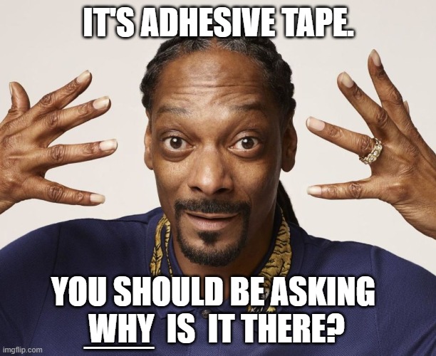 IT'S ADHESIVE TAPE. YOU SHOULD BE ASKING  WHY  IS  IT THERE? ___ | made w/ Imgflip meme maker