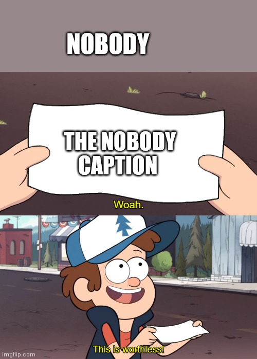 This is Worthless | NOBODY; THE NOBODY CAPTION | image tagged in this is worthless | made w/ Imgflip meme maker
