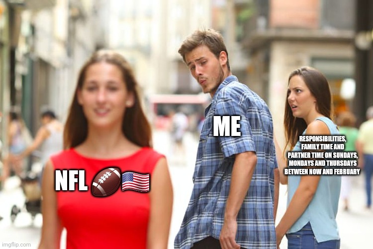 Nfl season | ME; RESPONSIBILITIES, FAMILY TIME AND PARTNER TIME ON SUNDAYS, MONDAYS AND THURSDAYS BETWEEN NOW AND FEBRUARY; NFL 🏈🇺🇲 | image tagged in memes,distracted boyfriend,nfl memes,nfl | made w/ Imgflip meme maker