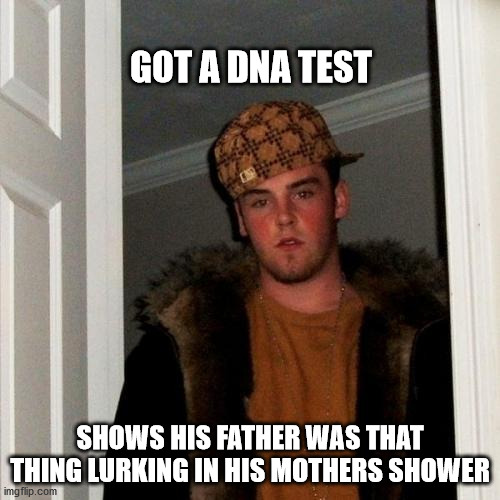 Scumbag Steve Meme | GOT A DNA TEST; SHOWS HIS FATHER WAS THAT THING LURKING IN HIS MOTHERS SHOWER | image tagged in memes,scumbag steve | made w/ Imgflip meme maker