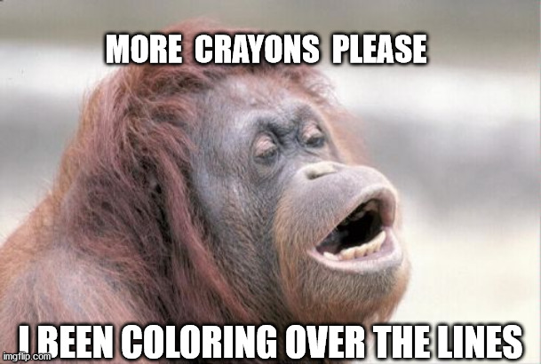 Monkey OOH Meme | MORE  CRAYONS  PLEASE; I BEEN COLORING OVER THE LINES | image tagged in memes,monkey ooh | made w/ Imgflip meme maker