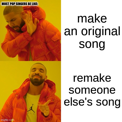 Let's remake an original song! | make an original song; MOST POP SINGERS BE LIKE:; remake someone else's song | image tagged in memes,drake hotline bling,singers,original,songs,the truth | made w/ Imgflip meme maker