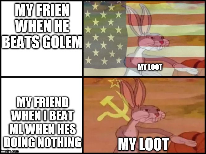 Capitalist and communist | MY FRIEN WHEN HE BEATS GOLEM; MY LOOT; MY FRIEND WHEN I BEAT ML WHEN HES DOING NOTHING; MY LOOT | image tagged in capitalist and communist | made w/ Imgflip meme maker
