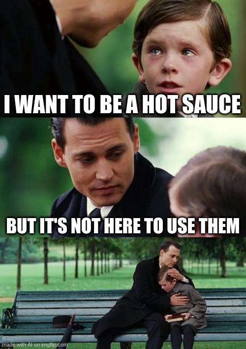 Papa, am I a hot sauce? | I WANT TO BE A HOT SAUCE; BUT IT'S NOT HERE TO USE THEM | image tagged in memes,finding neverland,ai memes,hot sauce,funny | made w/ Imgflip meme maker