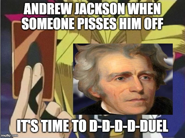 Andrew Jackson Duels | ANDREW JACKSON WHEN SOMEONE PISSES HIM OFF; IT'S TIME TO D-D-D-D-DUEL | image tagged in yu-gi-oh,andrew jackson,duels | made w/ Imgflip meme maker