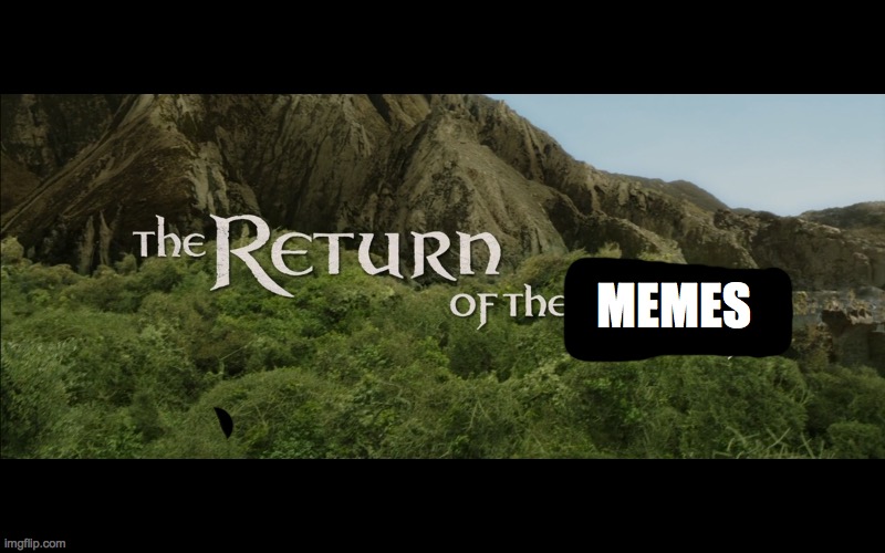 I'm back guys... | MEMES | image tagged in return of the king | made w/ Imgflip meme maker